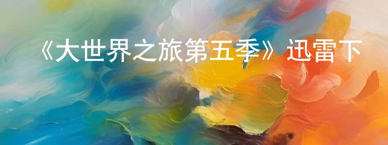 白寧寧發布《大世界之旅第五季》迅雷下載/在線觀看-選秀綜藝-美劇天堂